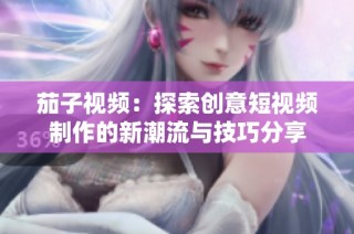 茄子視頻：探索創意短視頻制作的新潮流與技巧分享