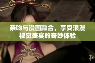 親吻與漫畫(huà)融合，享受浪漫視覺(jué)盛宴的奇妙體驗(yàn)