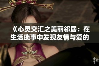 《心靈交匯之美麗鄰居：在生活瑣事中發(fā)現(xiàn)友情與愛的真諦》