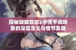 探秘蝴蝶效應(yīng)2中洗手間場(chǎng)景的深層含義與情節(jié)發(fā)展