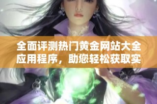 全面評(píng)測(cè)熱門(mén)黃金網(wǎng)站大全應(yīng)用程序，助您輕松獲取實(shí)時(shí)黃金信息