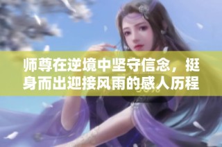 師尊在逆境中堅(jiān)守信念，挺身而出迎接風(fēng)雨的感人歷程