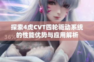 探索4虎CVT四輪驅(qū)動(dòng)系統(tǒng)的性能優(yōu)勢(shì)與應(yīng)用解析