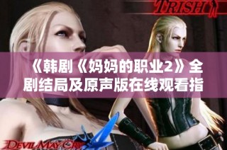 《韓劇《媽媽的職業(yè)2》全劇結(jié)局及原聲版在線觀看指南》