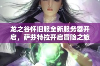 龍之谷懷舊服全新服務器開啟，薩芬特拉開啟冒險之旅等你來戰斗!