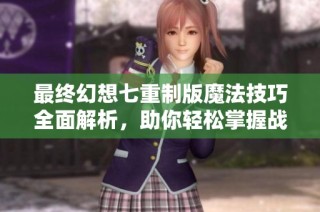 最終幻想七重制版魔法技巧全面解析，助你輕松掌握戰斗策略
