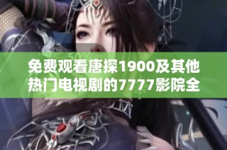 免費(fèi)觀看唐探1900及其他熱門電視劇的7777影院全新指南