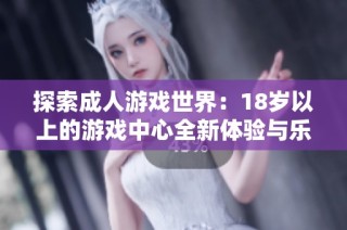 探索成人游戲世界：18歲以上的游戲中心全新體驗與樂趣
