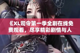 《XL司令第一季全劇在線免費觀看，盡享精彩劇情與人物魅力》