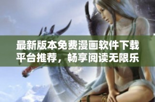 最新版本免費漫畫軟件下載平臺推薦，暢享閱讀無限樂趣！