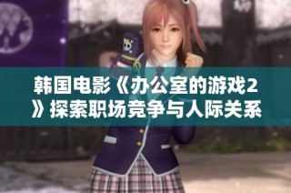 韓國電影《辦公室的游戲2》探索職場競爭與人際關系的復雜性與幽默感