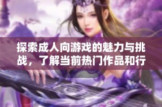探索成人向游戲的魅力與挑戰(zhàn)，了解當(dāng)前熱門(mén)作品和行業(yè)動(dòng)態(tài)