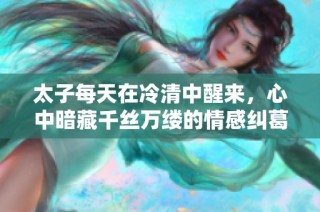 太子每天在冷清中醒來，心中暗藏千絲萬縷的情感糾葛