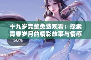 十九歲完整免費觀看：探索青春歲月的精彩故事與情感歷程