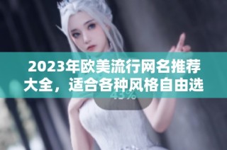2023年歐美流行網名推薦大全，適合各種風格自由選擇