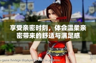 享受親密時刻，體會溫柔親密帶來的舒適與滿足感