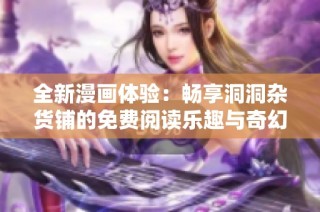 全新漫畫體驗(yàn)：暢享洞洞雜貨鋪的免費(fèi)閱讀樂趣與奇幻世界