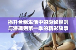 揭開合租生活中的隱秘規則與潛規則第一季的精彩故事