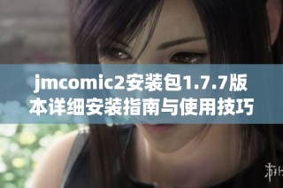 jmcomic2安裝包1.7.7版本詳細(xì)安裝指南與使用技巧分享