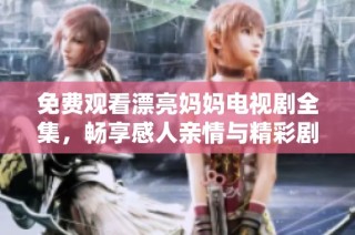 免費觀看漂亮媽媽電視劇全集，暢享感人親情與精彩劇情的旅程