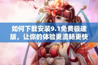 如何下載安裝9.1免費極速版，讓你的體驗更流暢更快速