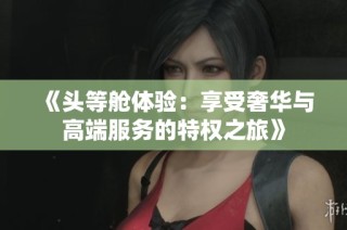 《頭等艙體驗：享受奢華與高端服務的特權之旅》