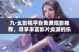 九·幺影視平臺免費觀影推薦，盡享豐富影片資源的樂趣與精彩