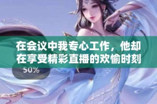 在會議中我專心工作，他卻在享受精彩直播的歡愉時刻