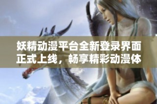 妖精動漫平臺全新登錄界面正式上線，暢享精彩動漫體驗助手