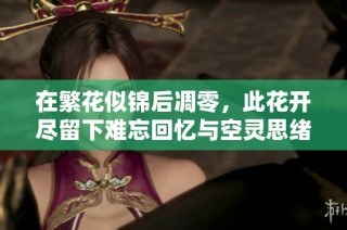 在繁花似錦后凋零，此花開盡留下難忘回憶與空靈思緒