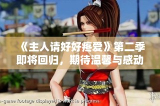 《主人請好好疼愛》第二季即將回歸，期待溫馨與感動的心動時刻