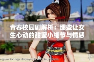 青春校園劇解析：那些讓女生心動(dòng)的甜蜜小細(xì)節(jié)與情感瞬間