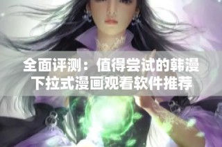 全面評(píng)測(cè)：值得嘗試的韓漫下拉式漫畫觀看軟件推薦
