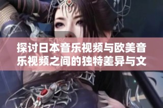 探討日本音樂(lè)視頻與歐美音樂(lè)視頻之間的獨(dú)特差異與文化特色