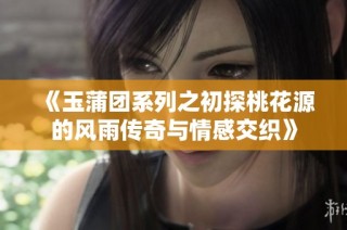 《玉蒲團(tuán)系列之初探桃花源的風(fēng)雨傳奇與情感交織》