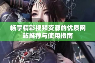 暢享精彩視頻資源的優(yōu)質(zhì)網(wǎng)站推薦與使用指南