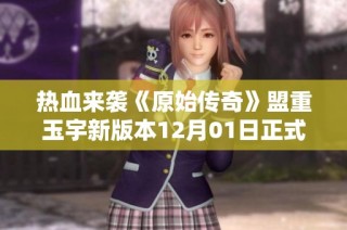 熱血來襲《原始傳奇》盟重玉宇新版本12月01日正式啟動