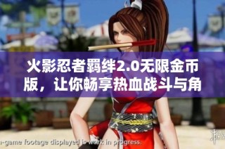 火影忍者羈絆2.0無限金幣版，讓你暢享熱血戰斗與角色成長樂趣