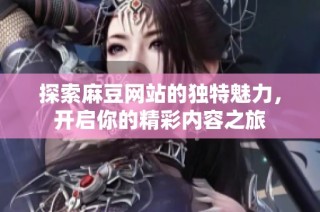 探索麻豆網(wǎng)站的獨(dú)特魅力，開啟你的精彩內(nèi)容之旅
