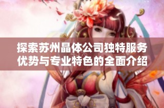 探索蘇州晶體公司獨(dú)特服務(wù)優(yōu)勢與專業(yè)特色的全面介紹