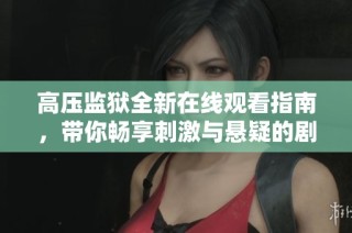 高壓監獄全新在線觀看指南，帶你暢享刺激與懸疑的劇情體驗