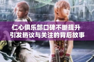 仁心俱樂部口碑不斷提升 引發熱議與關注的背后故事