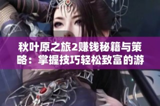 秋葉原之旅2賺錢秘籍與策略：掌握技巧輕松致富的游戲?qū)毜? class=