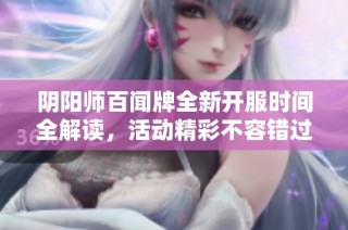 陰陽師百聞牌全新開服時(shí)間全解讀，活動(dòng)精彩不容錯(cuò)過