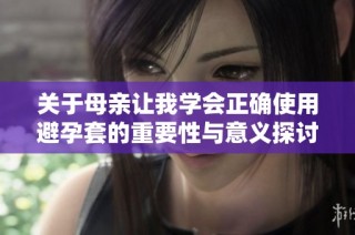 關(guān)于母親讓我學(xué)會正確使用避孕套的重要性與意義探討