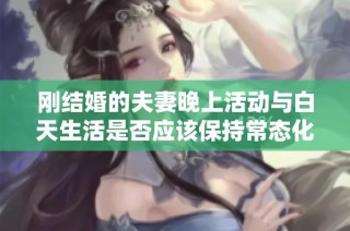 剛結(jié)婚的夫妻晚上活動(dòng)與白天生活是否應(yīng)該保持常態(tài)化的探討