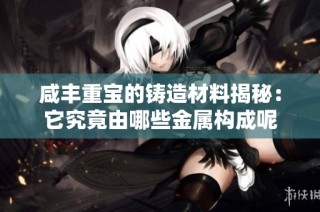 咸豐重寶的鑄造材料揭秘：它究竟由哪些金屬構(gòu)成呢