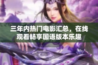 三年內(nèi)熱門電影匯總，在線觀看暢享國語版本樂趣
