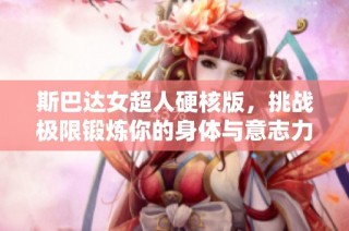 斯巴達(dá)女超人硬核版，挑戰(zhàn)極限鍛煉你的身體與意志力