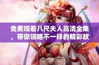 免費觀看八尺夫人高清全集，帶你領略不一樣的精彩故事